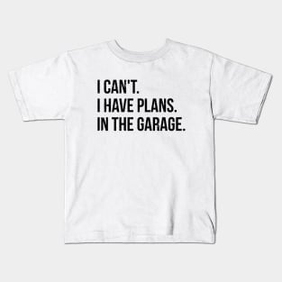 I can't. I have plans. In the garage. funny t-shirt Kids T-Shirt